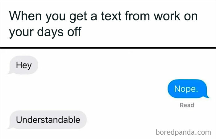 A screenshot of a chat message about getting a text from work on your days off:
- Hey
- Nope.
- Understandable.