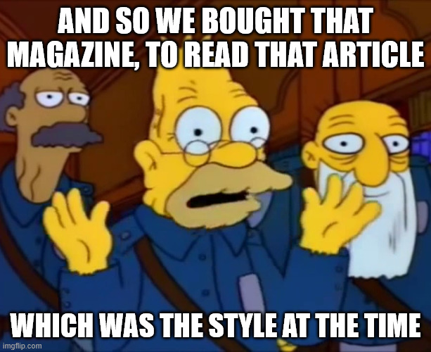 The "grandpa Simpons meme", with the caption:

"And so we bought that magazine, to read that article... which was the style at the time"