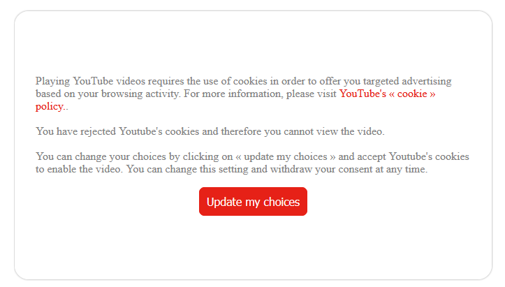 Playing YouTube videos requires the use of cookies in order to offer you targeted advertising based on your browsing activity. For more information, please visit YouTube's « cookie » policy..

You have rejected Youtube's cookies and therefore you cannot view the video.

You can change your choices by clicking on « update my choices » and accept Youtube's cookies to enable the video. You can change this setting and withdraw your consent at any time.


(There is a "handy button" for "Updating my choices" but no link to the video)